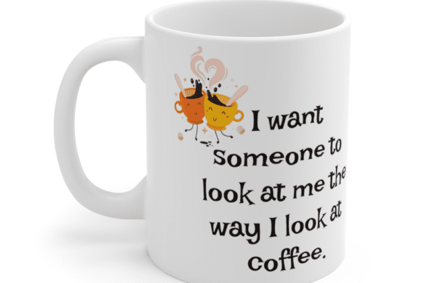 I want someone to look at me the way I look at coffee. – White 11oz Ceramic Coffee Mug (4)
