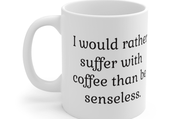 I would rather suffer with coffee than be senseless. – White 11oz Ceramic Coffee Mug (2)