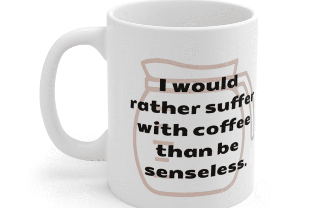 I would rather suffer with coffee than be senseless. – White 11oz Ceramic Coffee Mug (5)
