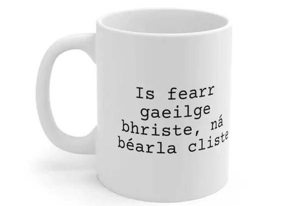 Is fearr gaeilge bhriste, ná béarla cliste – White 11oz Ceramic Coffee Mug