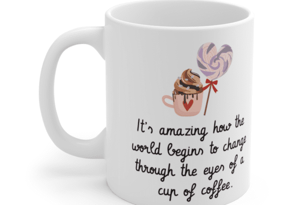 It’s amazing how the world begins to change through the eyes of a cup of coffee. – White 11oz Ceramic Coffee Mug (4)