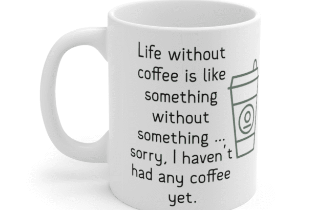 Life without coffee is like something without something … sorry, I haven’t had any coffee yet. – White 11oz Ceramic Coffee Mug (4)