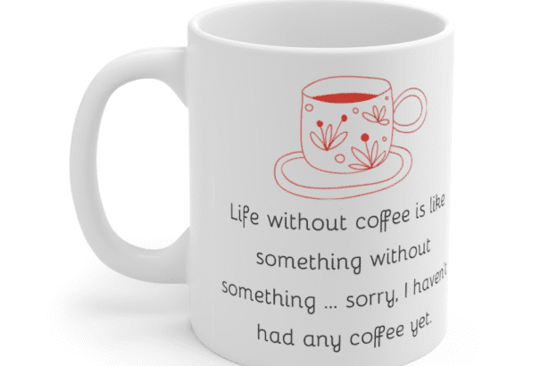 Life without coffee is like something without something … sorry, I haven’t had any coffee yet. – White 11oz Ceramic Coffee Mug (5)