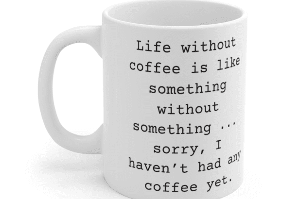Life without coffee is like something without something … sorry, I haven’t had any coffee yet. – White 11oz Ceramic Coffee Mug