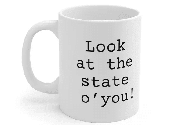 Look at the state o’you! – White 11oz Ceramic Coffee Mug