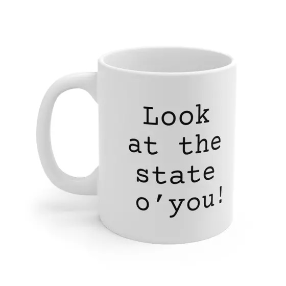 Look at the state o’you! – White 11oz Ceramic Coffee Mug