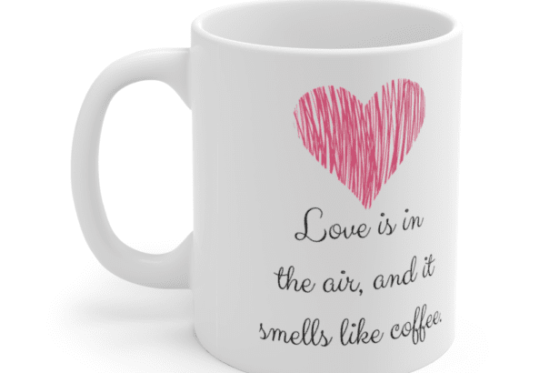 Love is in the air, and it smells like coffee. – White 11oz Ceramic Coffee Mug (3)
