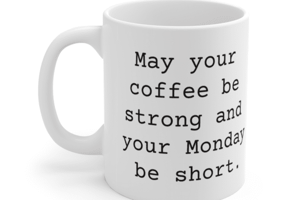 May your coffee be strong and your Monday be short. – White 11oz Ceramic Coffee Mug