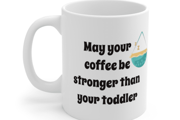 May your coffee be stronger than your toddler – White 11oz Ceramic Coffee Mug (4)