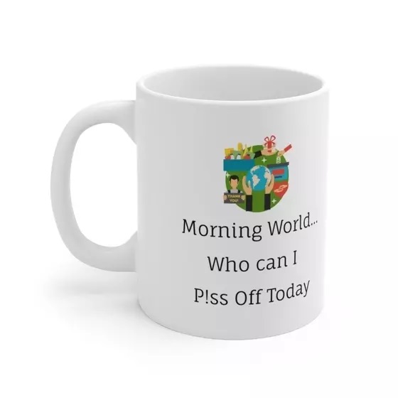 Morning World…Who can I P!ss Off Today – White 11oz Ceramic Coffee Mug (2)