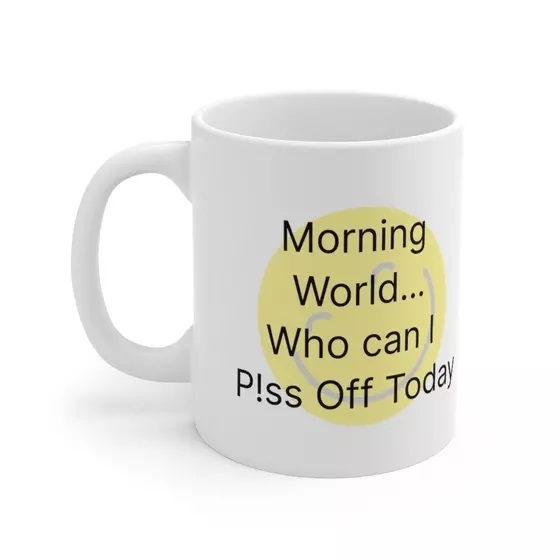 Morning World…Who can I P!ss Off Today – White 11oz Ceramic Coffee Mug (3)