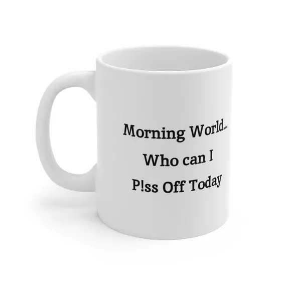 Morning World…Who can I P!ss Off Today – White 11oz Ceramic Coffee Mug