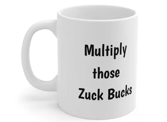 Multiply those Zuck Bucks – White 11oz Ceramic Coffee Mug