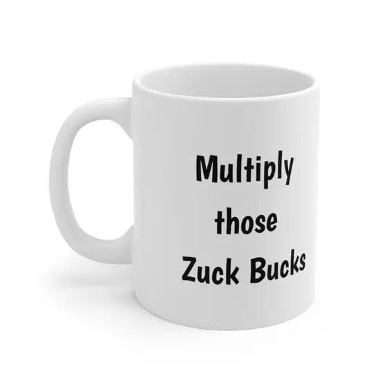 Multiply those Zuck Bucks – White 11oz Ceramic Coffee Mug