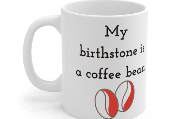 My birthstone is a coffee bean. – White 11oz Ceramic Coffee Mug (3)