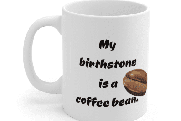 My birthstone is a coffee bean. – White 11oz Ceramic Coffee Mug (4)