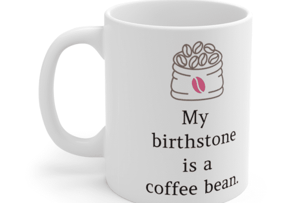 My birthstone is a coffee bean. – White 11oz Ceramic Coffee Mug (5)