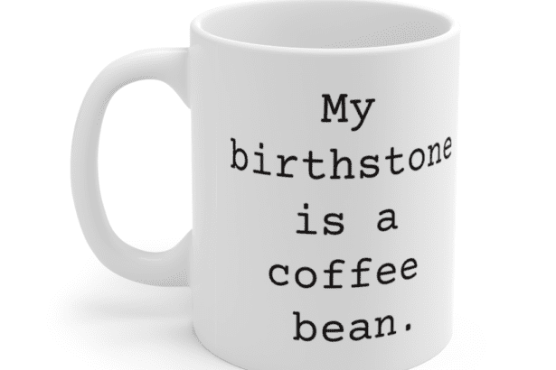 My birthstone is a coffee bean. – White 11oz Ceramic Coffee Mug