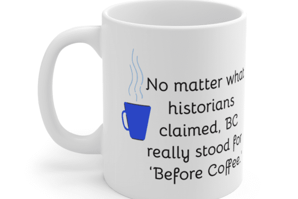 No matter what historians claimed, BC really stood for ‘Before Coffee.’ – White 11oz Ceramic Coffee Mug (3)