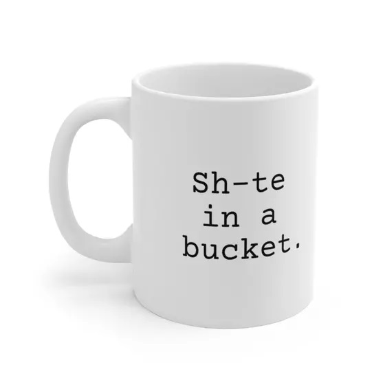 Sh-te in a bucket. – White 11oz Ceramic Coffee Mug