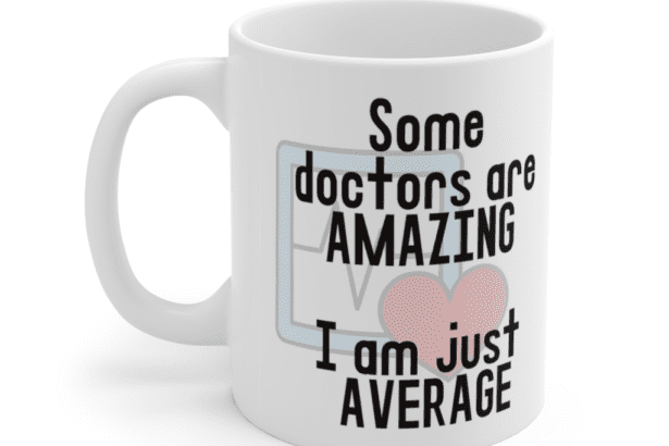 Some doctors are amazing – I am just average – White 11oz Ceramic Coffee Mug (5)