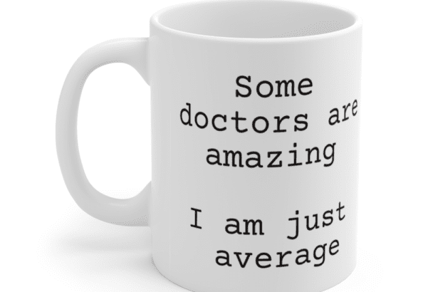 Some doctors are amazing – I am just average – White 11oz Ceramic Coffee Mug