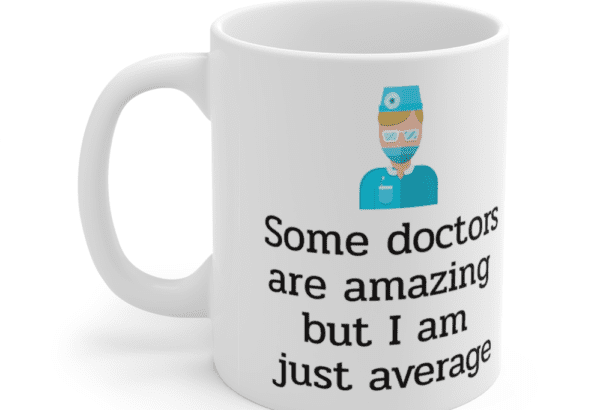 Some doctors are amazing but I am just average – White 11oz Ceramic Coffee Mug (4)