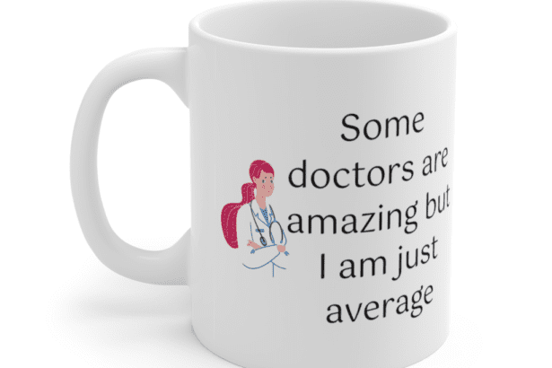 Some doctors are amazing but I am just average – White 11oz Ceramic Coffee Mug (5)