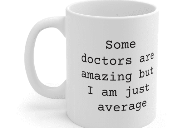 Some doctors are amazing but I am just average – White 11oz Ceramic Coffee Mug