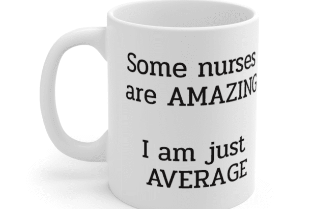 Some nurses are amazing – I am just average – White 11oz Ceramic Coffee Mug (2)
