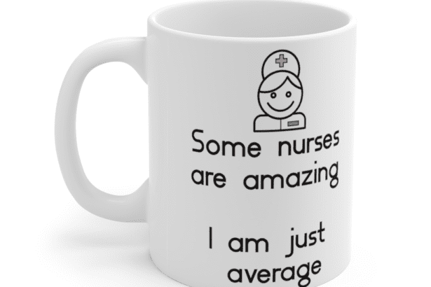 Some nurses are amazing – I am just average – White 11oz Ceramic Coffee Mug (3)