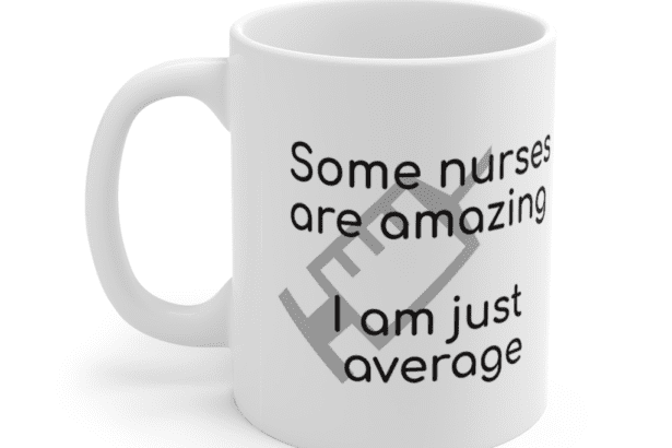 Some nurses are amazing – I am just average – White 11oz Ceramic Coffee Mug (4)