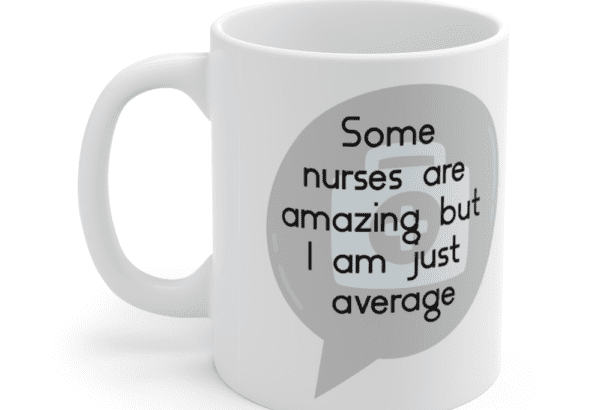 Some nurses are amazing but I am just average – White 11oz Ceramic Coffee Mug (4)