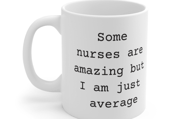 Some nurses are amazing but I am just average – White 11oz Ceramic Coffee Mug