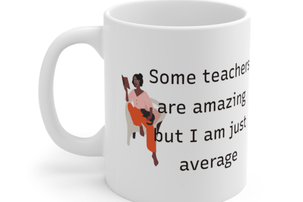 Some teachers are amazing but I am just average – White 11oz Ceramic Coffee Mug (5)