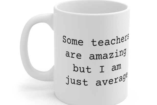 Some teachers are amazing but I am just average – White 11oz Ceramic Coffee Mug