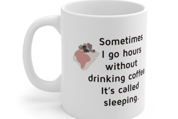 Sometimes I go hours without drinking coffee. It’s called sleeping. – White 11oz Ceramic Coffee Mug (3)