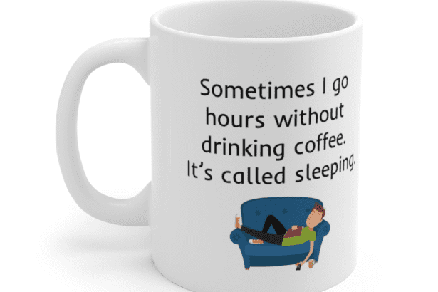 Sometimes I go hours without drinking coffee. It’s called sleeping. – White 11oz Ceramic Coffee Mug (5)