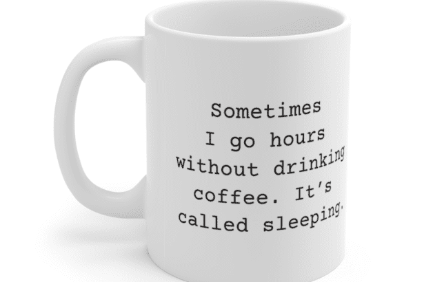 Sometimes I go hours without drinking coffee. It’s called sleeping. – White 11oz Ceramic Coffee Mug