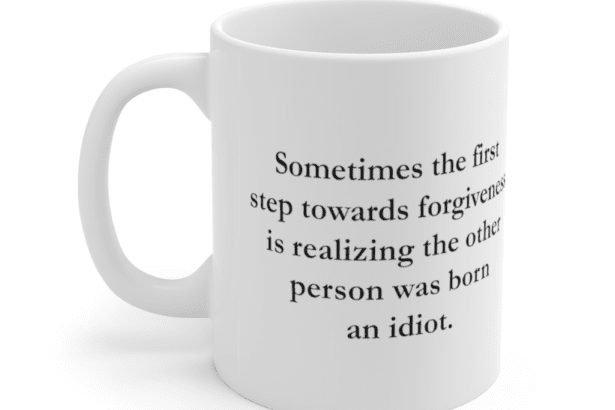 Sometimes the first step towards forgiveness is realizing the other person was born an idiot. – White 11oz Ceramic Coffee Mug