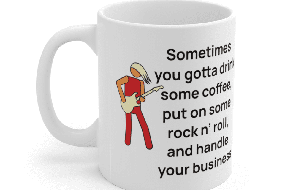Sometimes you gotta drink some coffee, put on some rock n’ roll, and handle your business – White 11oz Ceramic Coffee Mug (4)