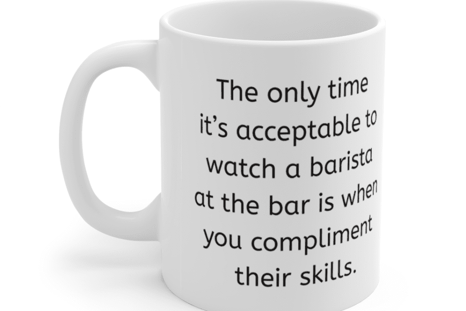 The only time it’s acceptable to watch a barista at the bar is when you compliment their skills. – White 11oz Ceramic Coffee Mug (2)