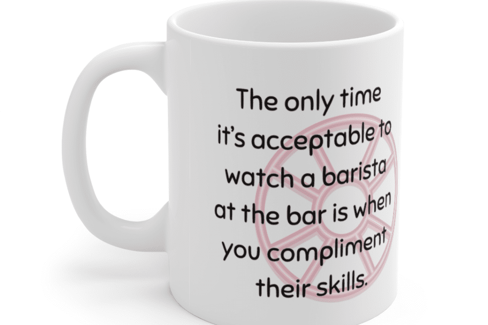 The only time it’s acceptable to watch a barista at the bar is when you compliment their skills. – White 11oz Ceramic Coffee Mug (3)