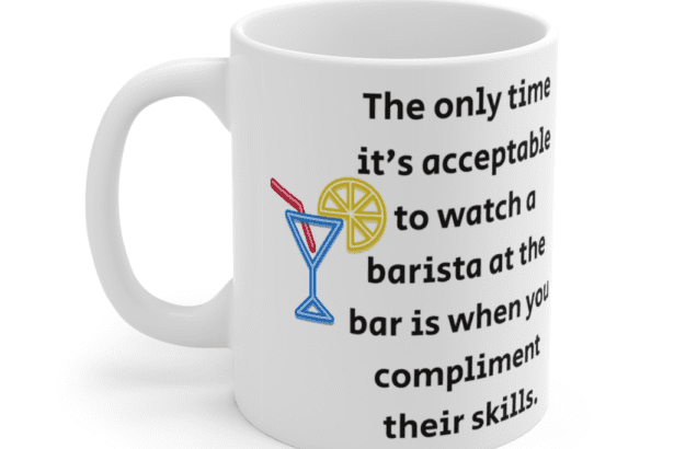 The only time it’s acceptable to watch a barista at the bar is when you compliment their skills. – White 11oz Ceramic Coffee Mug (4)