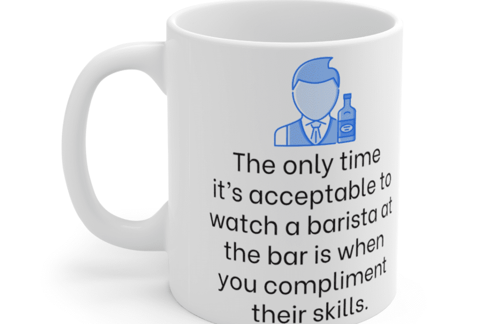 The only time it’s acceptable to watch a barista at the bar is when you compliment their skills. – White 11oz Ceramic Coffee Mug (5)