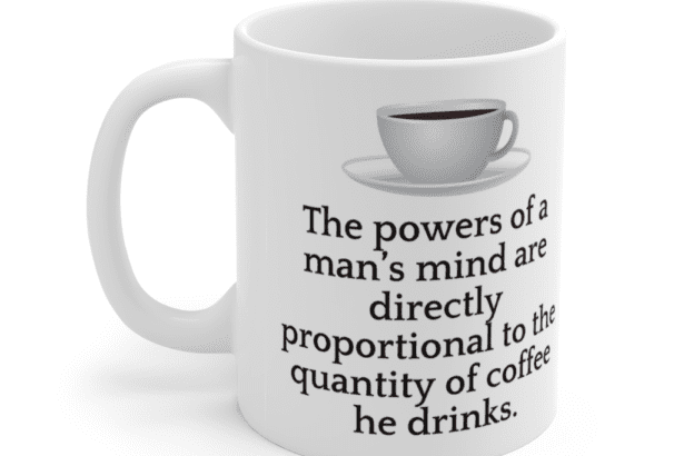 The powers of a man’s mind are directly proportional to the quantity of coffee he drinks. – White 11oz Ceramic Coffee Mug (5)