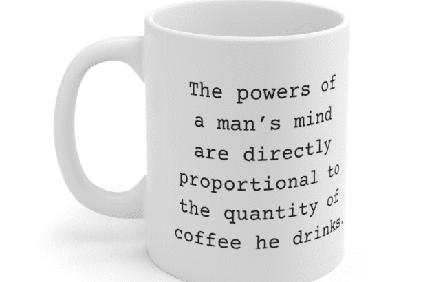 The powers of a man’s mind are directly proportional to the quantity of coffee he drinks. – White 11oz Ceramic Coffee Mug