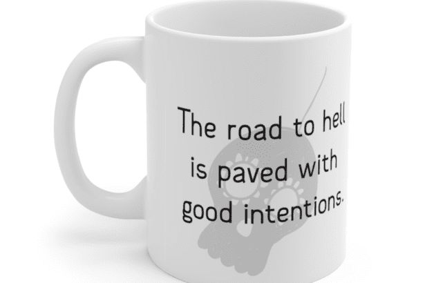 The road to hell is paved with good intentions. – White 11oz Ceramic Coffee Mug (4)