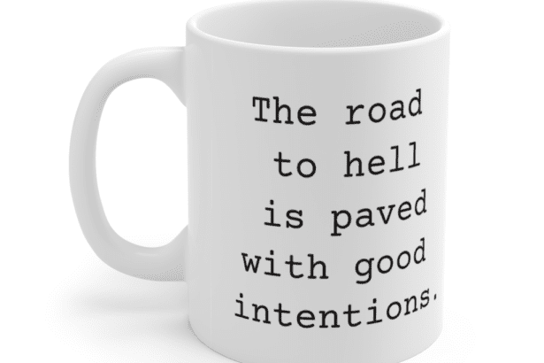 The road to hell is paved with good intentions. – White 11oz Ceramic Coffee Mug