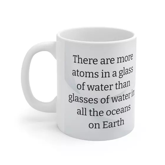 There are more atoms in a glass of water than glasses of water in all the oceans on Earth – White 11oz Ceramic Coffee Mug (2)